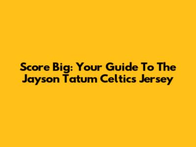 Score Big: Your Guide To The Jayson Tatum Celtics Jersey