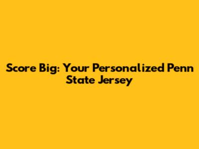 Score Big: Your Personalized Penn State Jersey