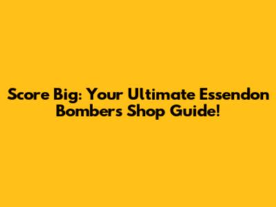 Score Big: Your Ultimate Essendon Bombers Shop Guide!