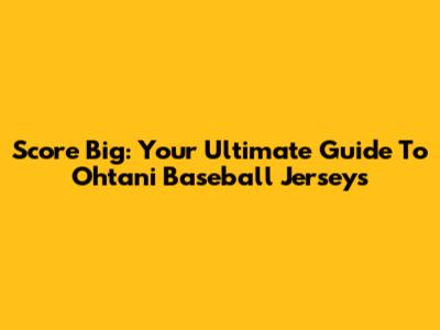 Score Big: Your Ultimate Guide To Ohtani Baseball Jerseys