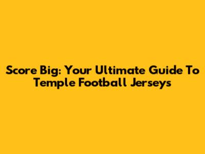 Score Big: Your Ultimate Guide To Temple Football Jerseys