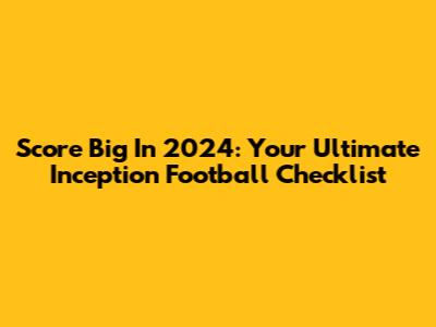 Score Big In 2024: Your Ultimate Inception Football Checklist