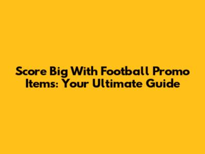 Score Big With Football Promo Items: Your Ultimate Guide