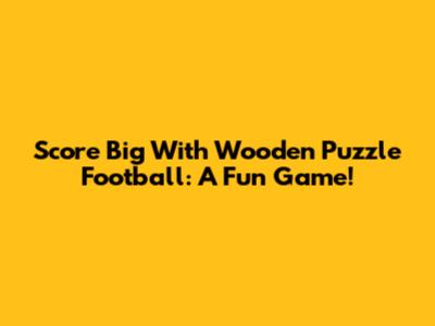 Score Big With Wooden Puzzle Football: A Fun Game!