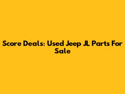 Score Deals: Used Jeep JL Parts For Sale