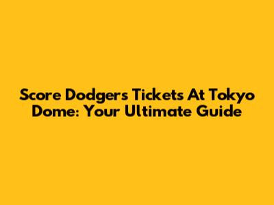 Score Dodgers Tickets At Tokyo Dome: Your Ultimate Guide