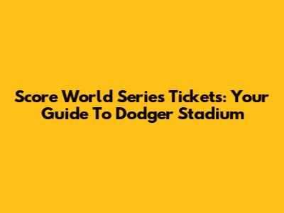 Score World Series Tickets: Your Guide To Dodger Stadium