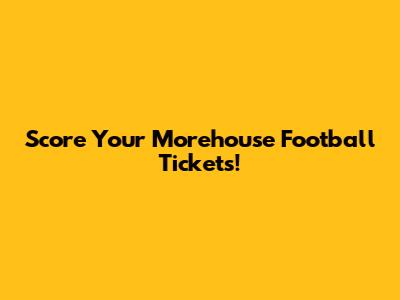 Score Your Morehouse Football Tickets!