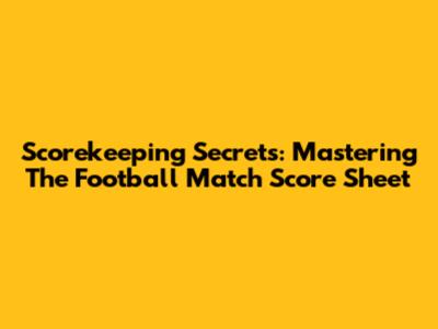 Scorekeeping Secrets: Mastering The Football Match Score Sheet