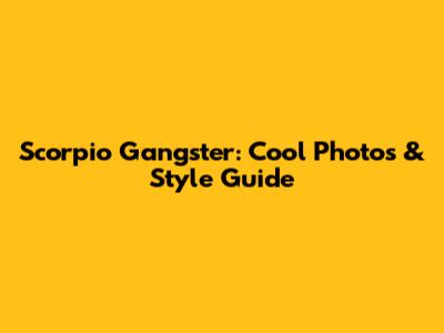 Scorpio Gangster: Cool Photos & Style Guide