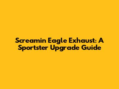 Screamin Eagle Exhaust: A Sportster Upgrade Guide
