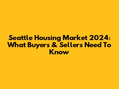 Seattle Housing Market 2024: What Buyers & Sellers Need To Know