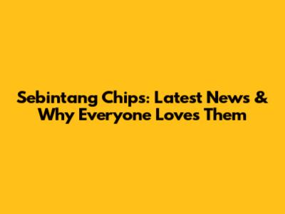 Sebintang Chips: Latest News & Why Everyone Loves Them