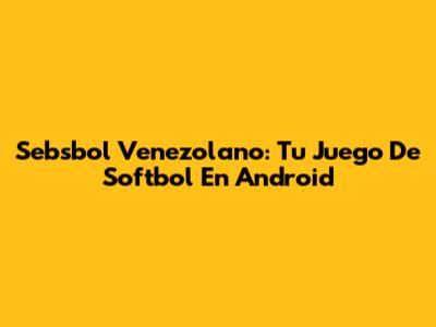 Sebsbol Venezolano: Tu Juego De Softbol En Android