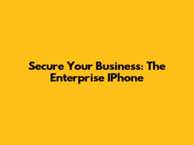 Secure Your Business: The Enterprise IPhone