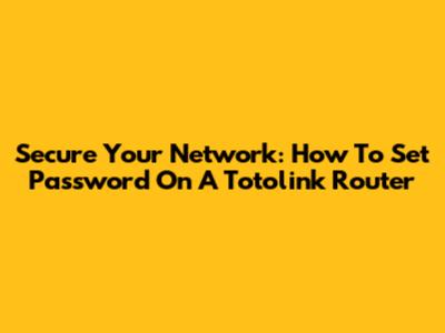 Secure Your Network: How To Set Password On A Totolink Router
