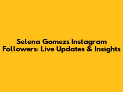Selena Gomez's Instagram Followers: Live Updates & Insights