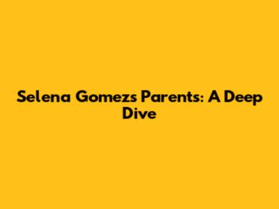 Selena Gomez's Parents: A Deep Dive