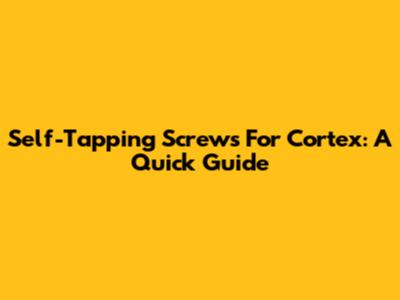 Self-Tapping Screws For Cortex: A Quick Guide