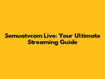 Semuatvcom Live: Your Ultimate Streaming Guide