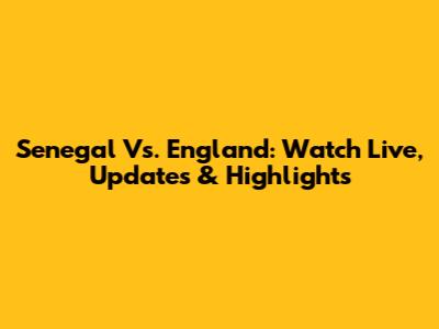 Senegal Vs. England: Watch Live, Updates & Highlights