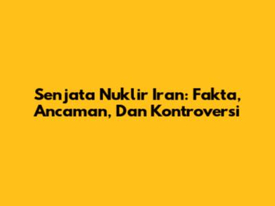 Senjata Nuklir Iran: Fakta, Ancaman, Dan Kontroversi