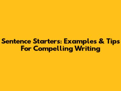 Sentence Starters: Examples & Tips For Compelling Writing