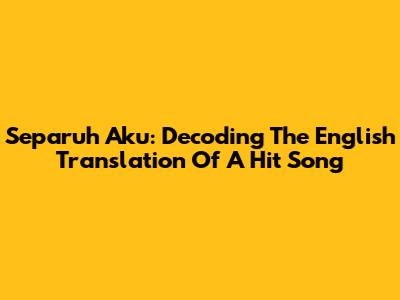 Separuh Aku: Decoding The English Translation Of A Hit Song