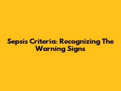 Sepsis Criteria: Recognizing The Warning Signs