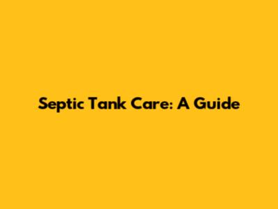 Septic Tank Care: A Guide