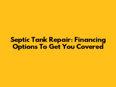 Septic Tank Repair: Financing Options To Get You Covered