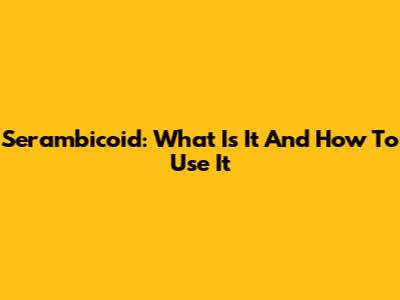 Serambicoid: What Is It And How To Use It
