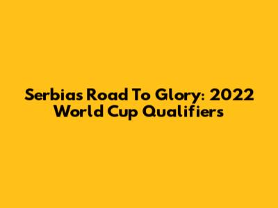 Serbia's Road To Glory: 2022 World Cup Qualifiers