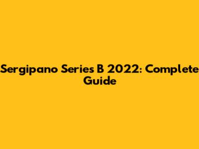 Sergipano Series B 2022: Complete Guide