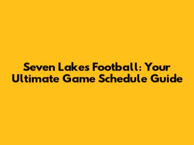 Seven Lakes Football: Your Ultimate Game Schedule Guide