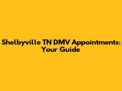 Shelbyville TN DMV Appointments: Your Guide