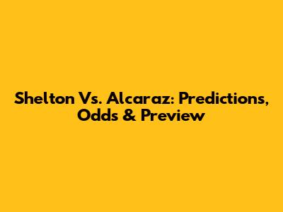 Shelton Vs. Alcaraz: Predictions, Odds & Preview