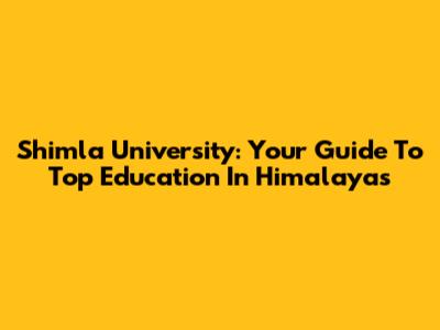 Shimla University: Your Guide To Top Education In Himalayas