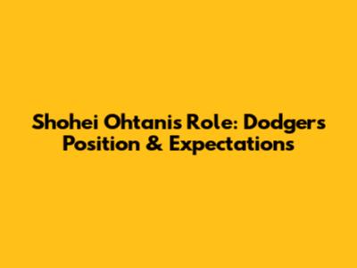 Shohei Ohtani's Role: Dodgers' Position & Expectations