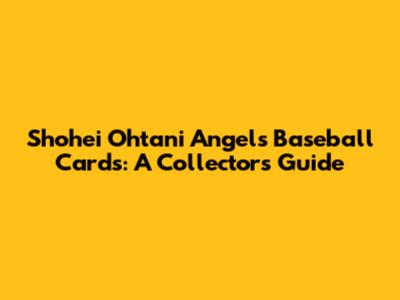 Shohei Ohtani Angels Baseball Cards: A Collector's Guide