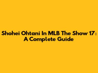 Shohei Ohtani In MLB The Show 17: A Complete Guide