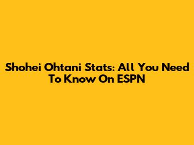Shohei Ohtani Stats: All You Need To Know On ESPN
