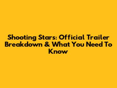 Shooting Stars: Official Trailer Breakdown & What You Need To Know