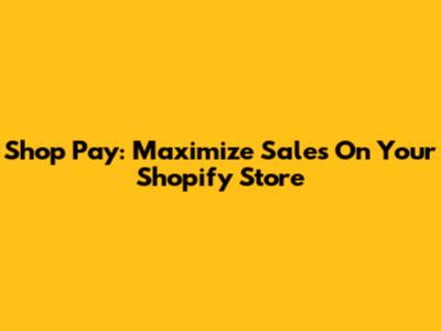 Shop Pay: Maximize Sales On Your Shopify Store