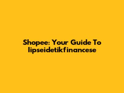Shopee: Your Guide To Iipseidetikfinancese