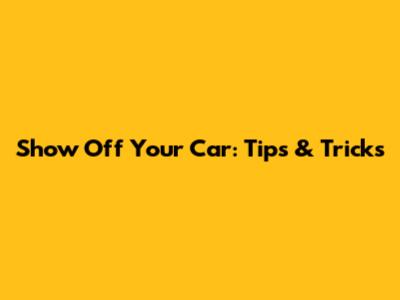 Show Off Your Car: Tips & Tricks