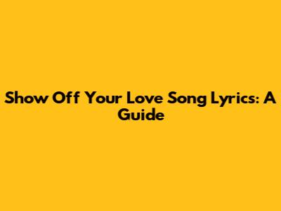 Show Off Your Love Song Lyrics: A Guide