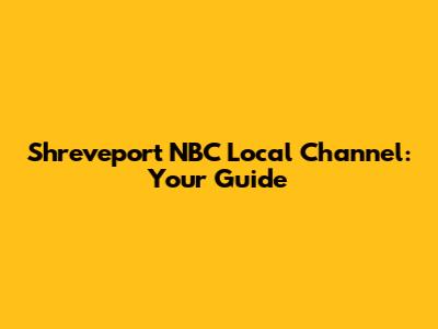 Shreveport NBC Local Channel: Your Guide