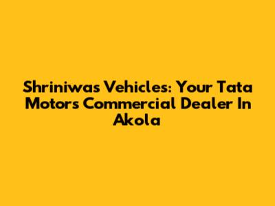 Shriniwas Vehicles: Your Tata Motors Commercial Dealer In Akola