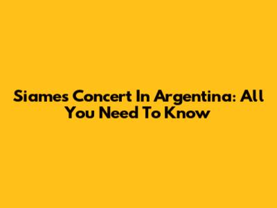 Siames Concert In Argentina: All You Need To Know